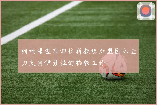利物浦宣布四位新教练加盟团队全力支持伊劳拉的执教工作