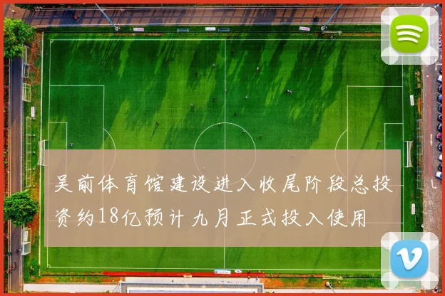 吴前体育馆建设进入收尾阶段总投资约18亿预计九月正式投入使用