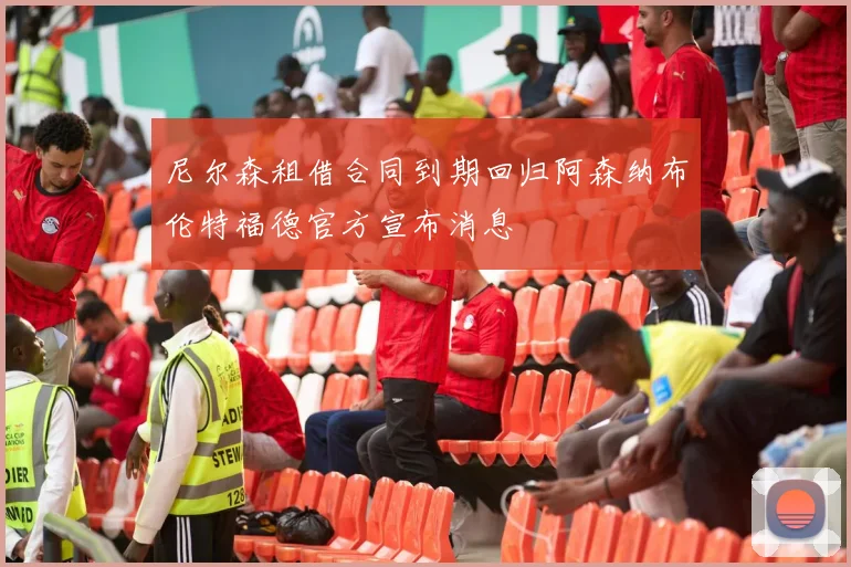 尼尔森租借合同到期回归阿森纳布伦特福德官方宣布消息