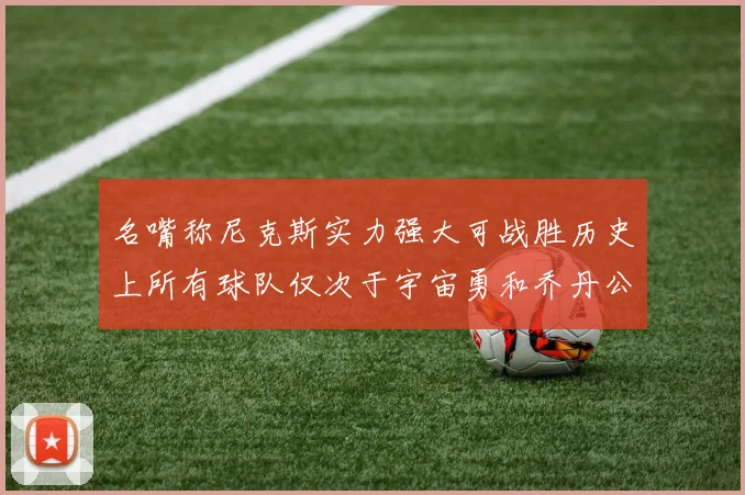 名嘴称尼克斯实力强大可战胜历史上所有球队仅次于宇宙勇和乔丹公牛