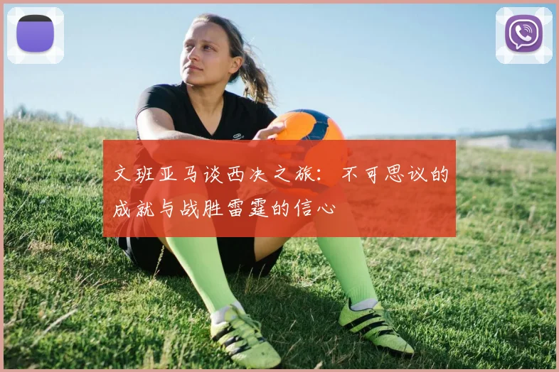 文班亚马谈西决之旅：不可思议的成就与战胜雷霆的信心